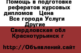 Помощь в подготовке рефератов/курсовых/дипломов › Цена ­ 2 000 - Все города Услуги » Другие   . Свердловская обл.,Краснотурьинск г.